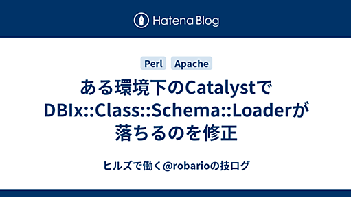 ある環境下のCatalystでDBIx::Class::Schema::Loaderが落ちるのを修正 - ヒルズで働く@robarioの技ログ