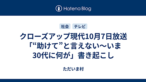 クローズアップ現代10月7日放送「“助けて”と言えない〜いま30代に何が」書き起こし - Imamuraの日記