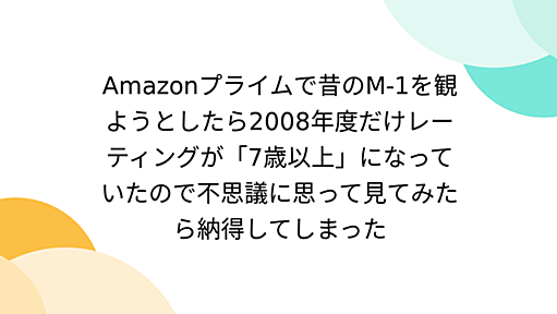 Amazonプライムで昔のM-1を観ようとしたら2008年度だけレーティングが「7歳以上」になっていたので不思議に思って見てみたら納得してしまった