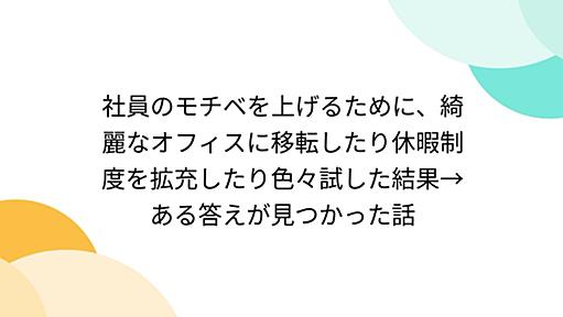 社員のモチベを上げるために、綺麗なオフィスに移転したり休暇制度を拡充したり色々試した結果→ある答えが見つかった話