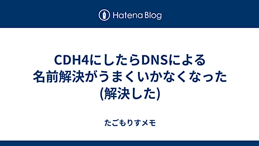 CDH4にしたらDNSによる名前解決がうまくいかなくなった(解決した) - たごもりすメモ