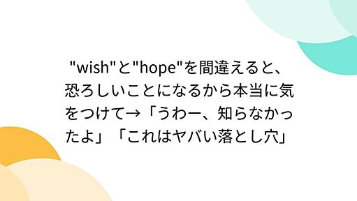 "wish"と"hope"を間違えると、恐ろしいことになるから本当に気をつけて→「うわー、知らなかったよ」「これはヤバい落とし穴」