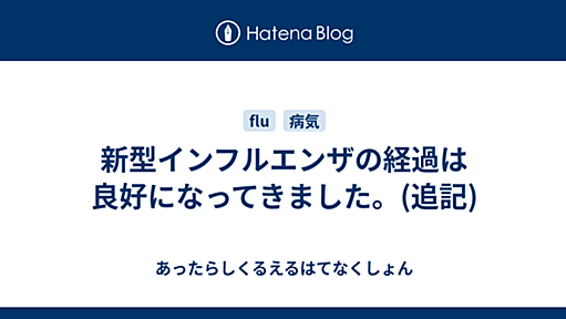 新型インフルエンザの経過は良好になってきました。(追記) - あったらしくるえるはてなくしょん