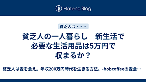 貧乏人の一人暮らし　新生活で必要な生活用品は5万円で収まるか？ - 貧乏人は麦を食え。年収200万円時代を生きる方法。-bobcoffeeの麦食指南