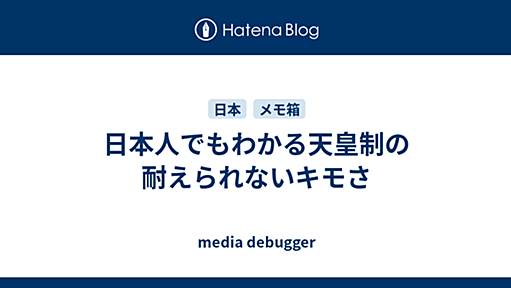 日本人でもわかる天皇制の耐えられないキモさ - media debugger