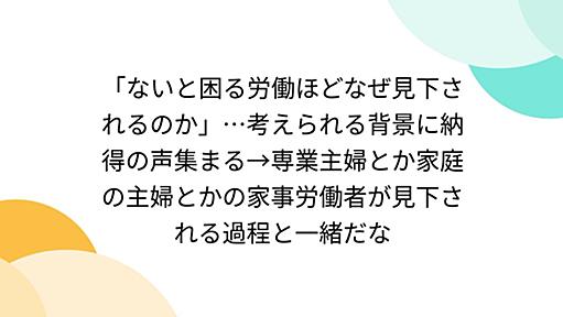 「ないと困る労働ほどなぜ見下されるのか」…考えられる背景に納得の声集まる→専業主婦とか家庭の主婦とかの家事労働者が見下される過程と一緒だな