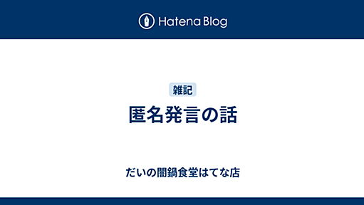 匿名発言の話 - だいの闇鍋食堂はてな店