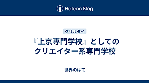 『上京専門学校』としてのクリエイター系専門学校 - 世界のはて