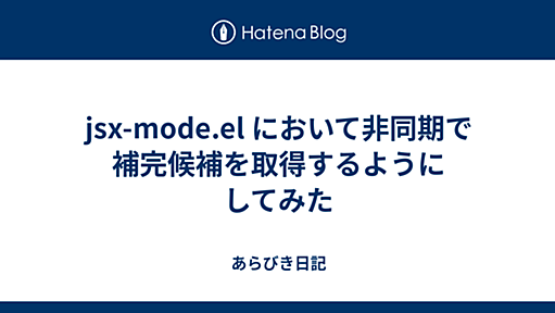 jsx-mode.el において非同期で補完候補を取得するようにしてみた - あらびき日記