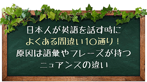 日本人が英語を話す時によくある間違い10通り！原因は語彙やフレーズが持つニュアンスの違い | English Plus