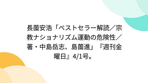 長薗安浩「ベストセラー解読／宗教ナショナリズム運動の危険性／著・中島岳志、島薗進」『週刊金曜日』4/1号。