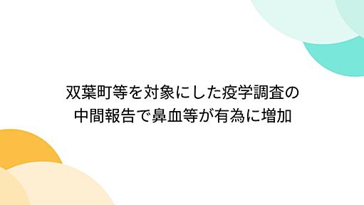 双葉町等を対象にした疫学調査の中間報告で鼻血等が有為に増加