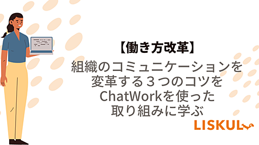 【働き方改革】組織のコミュニケーションを変革する３つのコツをChatWorkを使った取り組みに学ぶ | LISKUL