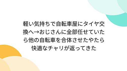 軽い気持ちで自転車屋にタイヤ交換へ→おじさんに全部任せていたら他の自転車を合体させたやたら快適なチャリが返ってきた