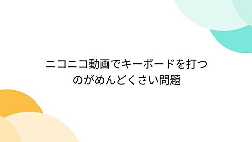 ニコニコ動画でキーボードを打つのがめんどくさい問題