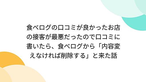 食べログの口コミが良かったお店の接客が最悪だったので口コミに書いたら、食べログから「内容変えなければ削除する」と来た話