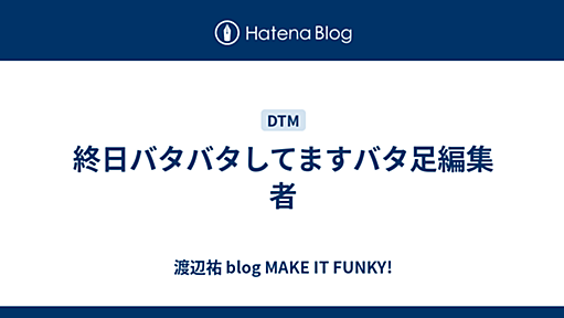 終日バタバタしてますバタ足編集者 - 渡辺祐 blog MAKE IT FUNKY!