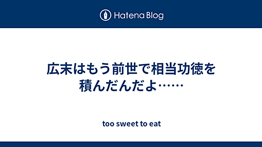 広末はもう前世で相当功徳を積んだんだよ…… - too sweet to eat