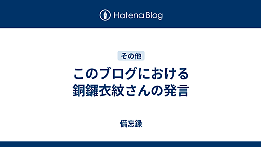 このブログにおける銅鑼衣紋さんの発言 - 備忘録