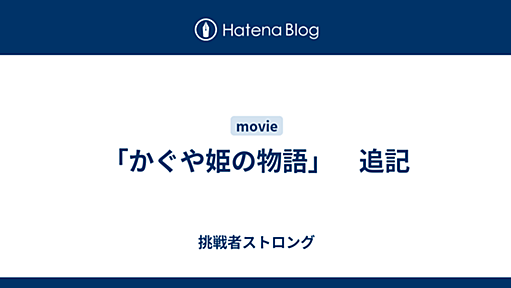 「かぐや姫の物語」　追記 - 挑戦者ストロング