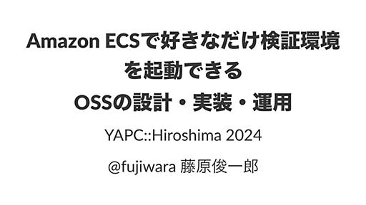 Amazon ECSで好きなだけ検証環境を起動できるOSSの設計・実装・運用 / YAPC::Hiroshima 2024