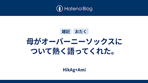 母がオーバーニーソックスについて熱く語ってくれた。 - HikAg+Ami