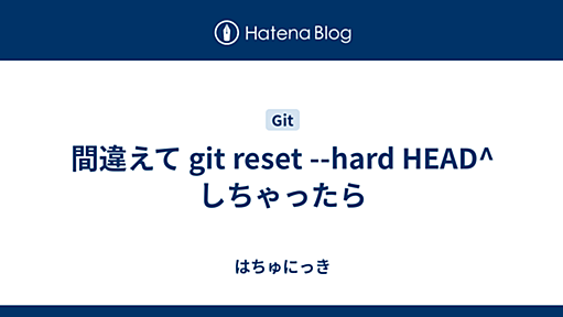 間違えて git reset --hard HEAD^ しちゃったら - はちゅにっき