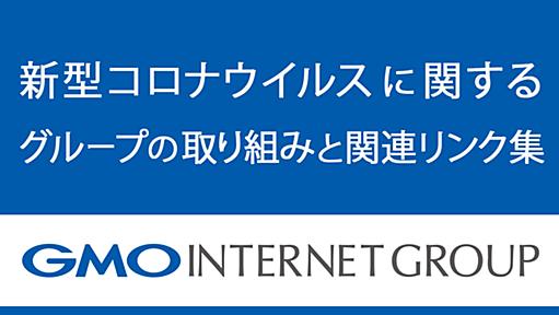 2023年2月6日をもって、グループ本社オフィスの新型コロナウイルスの感染対策は撤廃致しました。2020年1月～2023年2月6日までにおける弊社グループの事業継続計画（BCP）などの記録はこちら。 | GMOインターネットグループ株式会社