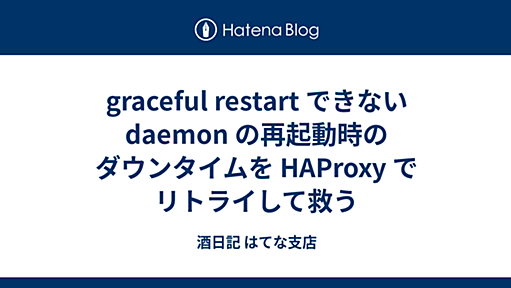 graceful restart できない daemon の再起動時のダウンタイムを HAProxy でリトライして救う - 酒日記 はてな支店