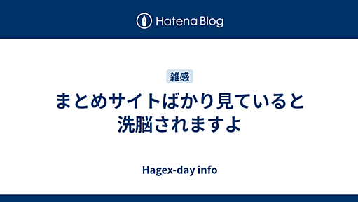 まとめサイトばかり見ていると洗脳されますよ - Hagex-day info