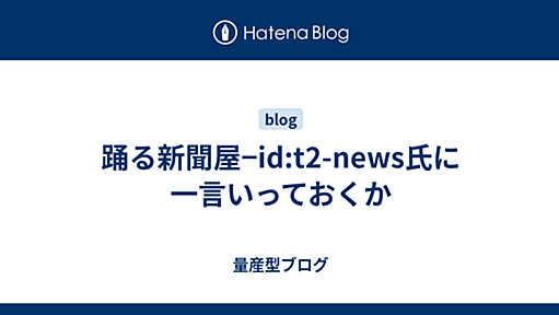 踊る新聞屋−id:t2-news氏に一言いっておくか - 量産型ブログ