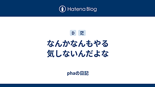 なんかなんもやる気しないんだよな - phaの日記