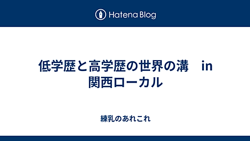 低学歴と高学歴の世界の溝　in 関西ローカル - 練乳のあれこれ