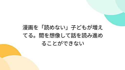 漫画を「読めない」子どもが増えてる。間を想像して話を読み進めることができない