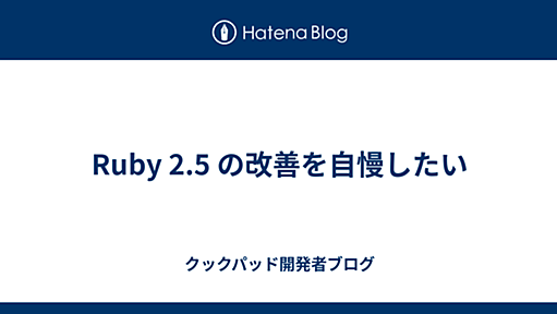 Ruby 2.5 の改善を自慢したい - クックパッド開発者ブログ