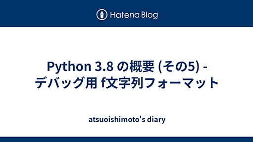 Python 3.8 の概要 (その5) - デバッグ用 f文字列フォーマット - atsuoishimoto's diary