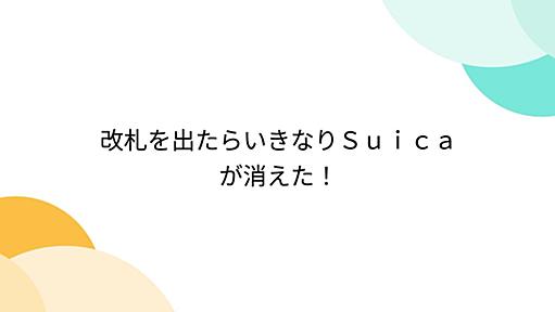 改札を出たらいきなりＳｕｉｃａが消えた！