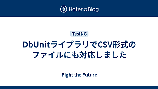 DbUnitライブラリでCSV形式のファイルにも対応しました - Fight the Future