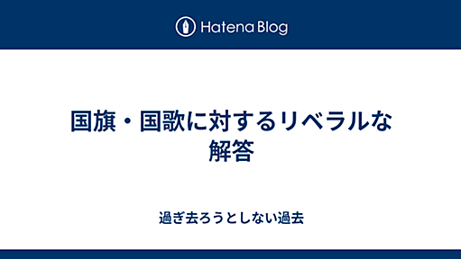 国旗・国歌に対するリベラルな解答 - 過ぎ去ろうとしない過去