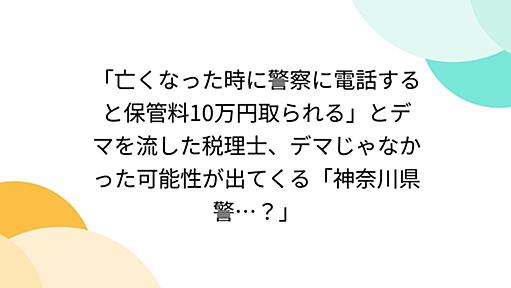 「亡くなった時に警察に電話すると保管料10万円取られる」とデマを流した税理士、デマじゃなかった可能性が出てくる「神奈川県警…？」