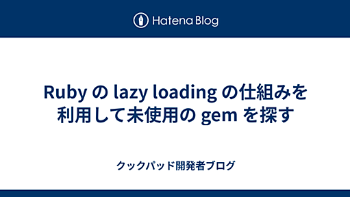 Ruby の lazy loading の仕組みを利用して未使用の gem を探す - クックパッド開発者ブログ