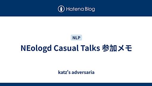 NEologd Casual Talks 参加メモ - katz's adversaria