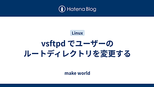 vsftpd でユーザーのルートディレクトリを変更する - make world