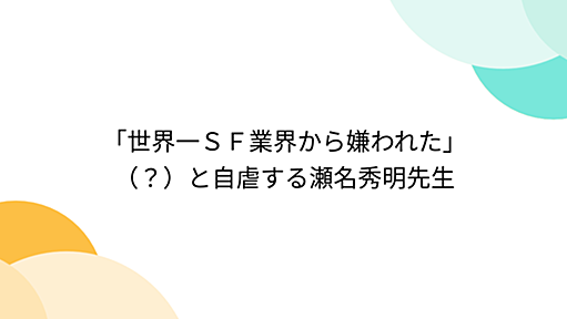 「世界一ＳＦ業界から嫌われた」（？）と自虐する瀬名秀明先生