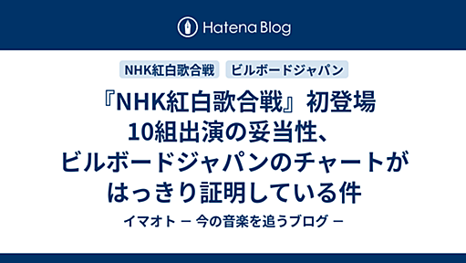 『NHK紅白歌合戦』初登場10組出演の妥当性、ビルボードジャパンのチャートがはっきり証明している件 - イマオト － 今の音楽を追うブログ －