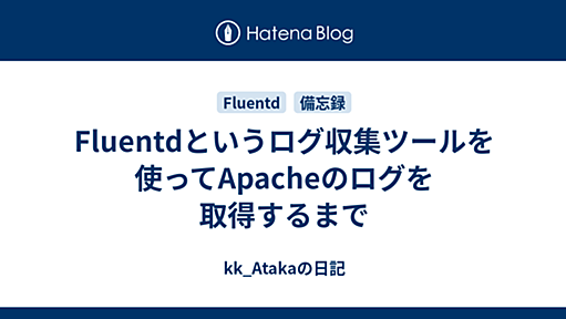 Fluentdというログ収集ツールを使ってApacheのログを取得するまで - kk_Atakaの日記