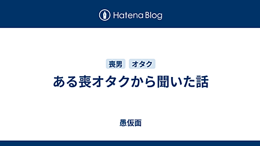 ある喪オタクから聞いた話 - 愚仮面