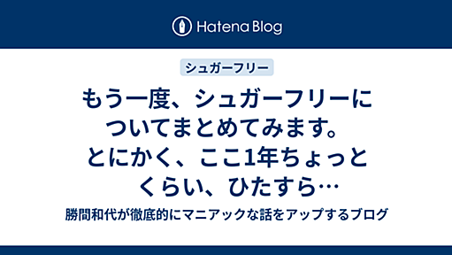 もう一度、シュガーフリーについてまとめてみます。とにかく、ここ1年ちょっとくらい、ひたすら聞かれ続けているので。 - 勝間和代が徹底的にマニアックな話をアップするブログ