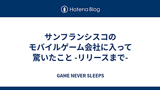 サンフランシスコのモバイルゲーム会社に入って驚いたこと -リリースまで- - GAME NEVER SLEEPS