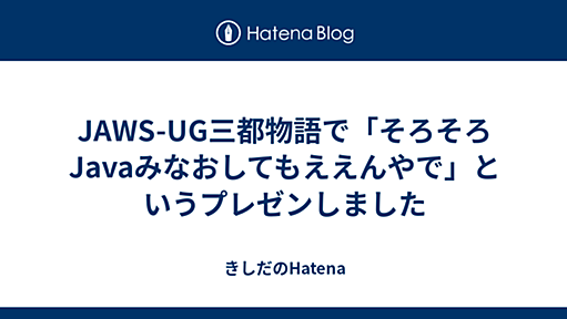 JAWS-UG三都物語で「そろそろJavaみなおしてもええんやで」というプレゼンしました - きしだのHatena